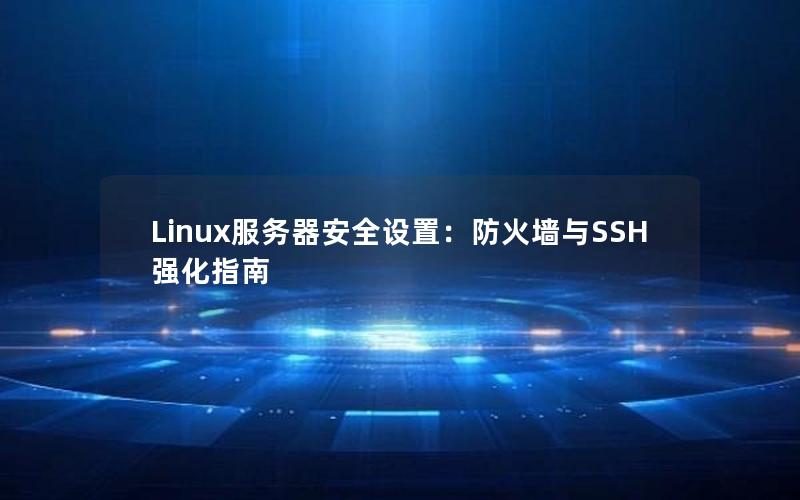 Linux服务器安全设置：防火墙与SSH强化指南