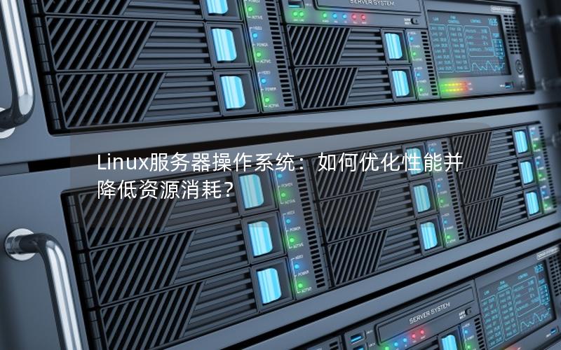 Linux服务器操作系统：如何优化性能并降低资源消耗？
