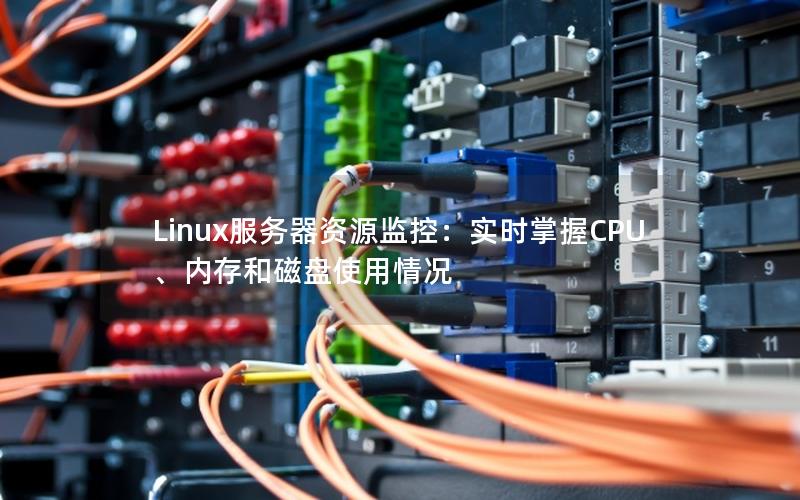 Linux服务器资源监控：实时掌握CPU、内存和磁盘使用情况