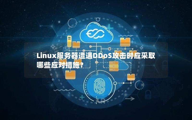 Linux服务器遭遇DDoS攻击时应采取哪些应对措施？