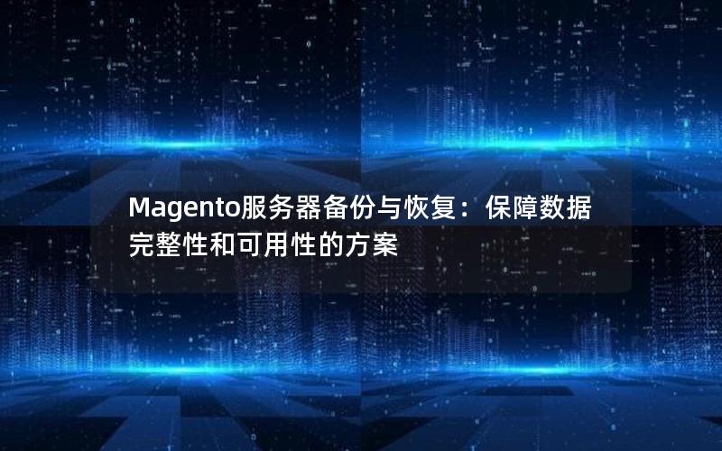 Magento服务器备份与恢复：保障数据完整性和可用性的方案