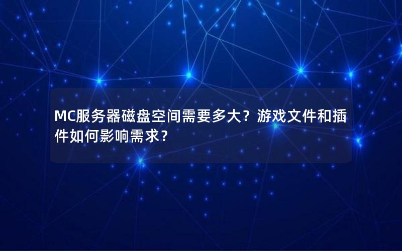 MC服务器磁盘空间需要多大？游戏文件和插件如何影响需求？