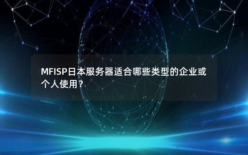 MFISP日本服务器适合哪些类型的企业或个人使用？