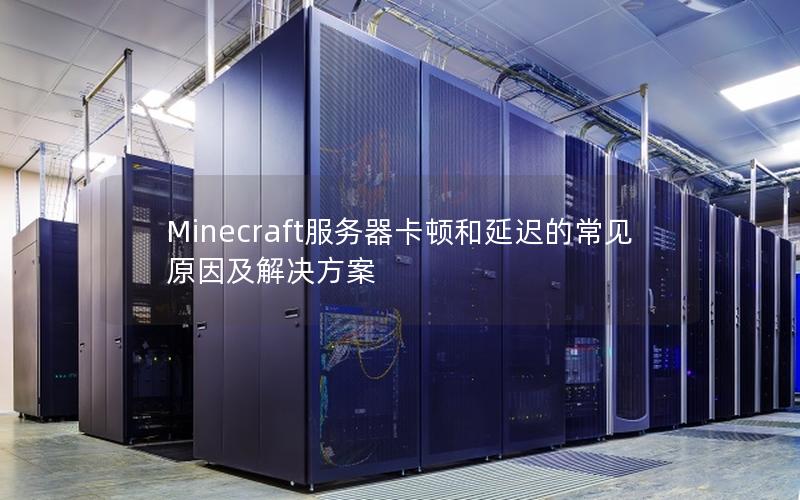 Minecraft服务器卡顿和延迟的常见原因及解决方案