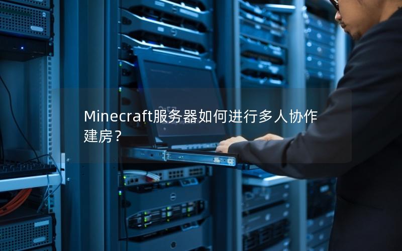 Minecraft服务器如何进行多人协作建房？