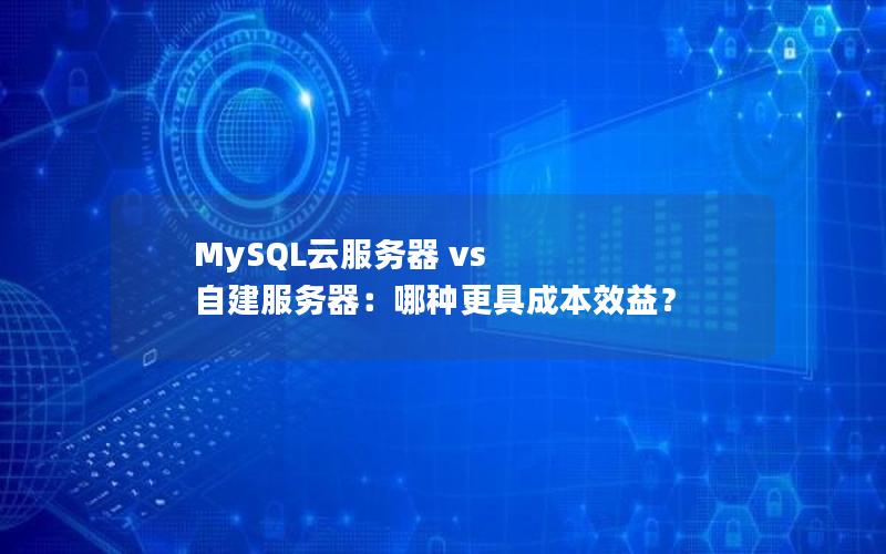 MySQL云服务器 vs 自建服务器：哪种更具成本效益？