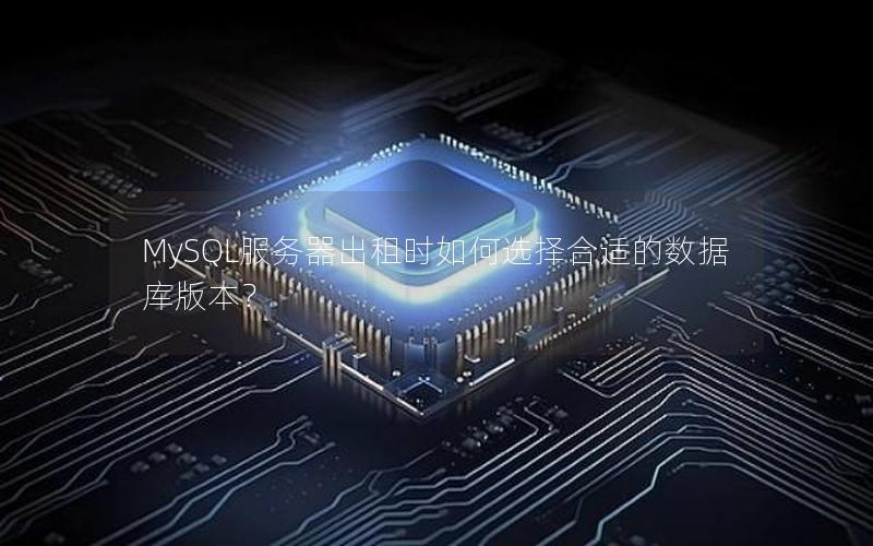 MySQL服务器出租时如何选择合适的数据库版本？