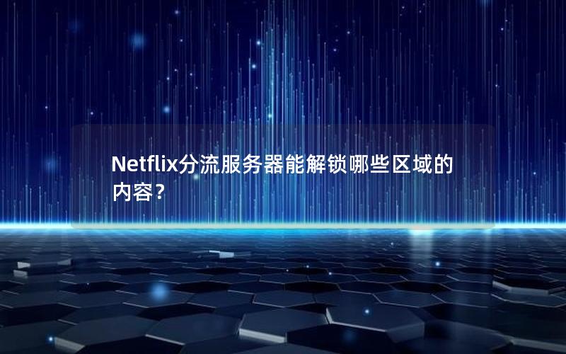 Netflix分流服务器能解锁哪些区域的内容？