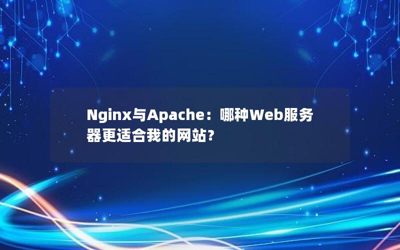 Nginx与Apache：哪种Web服务器更适合我的网站？