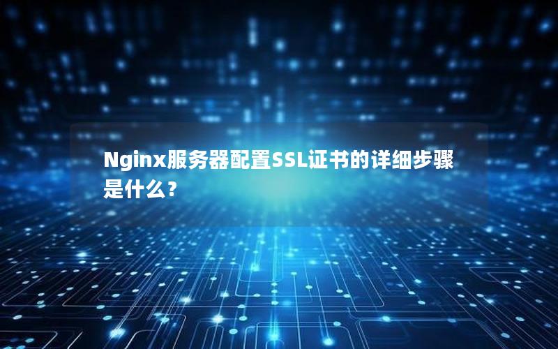 Nginx服务器配置SSL证书的详细步骤是什么？