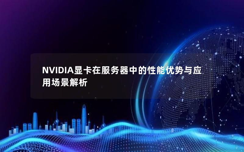 NVIDIA显卡在服务器中的性能优势与应用场景解析