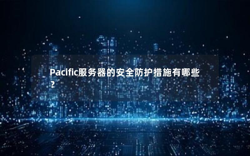 Pacific服务器的安全防护措施有哪些？