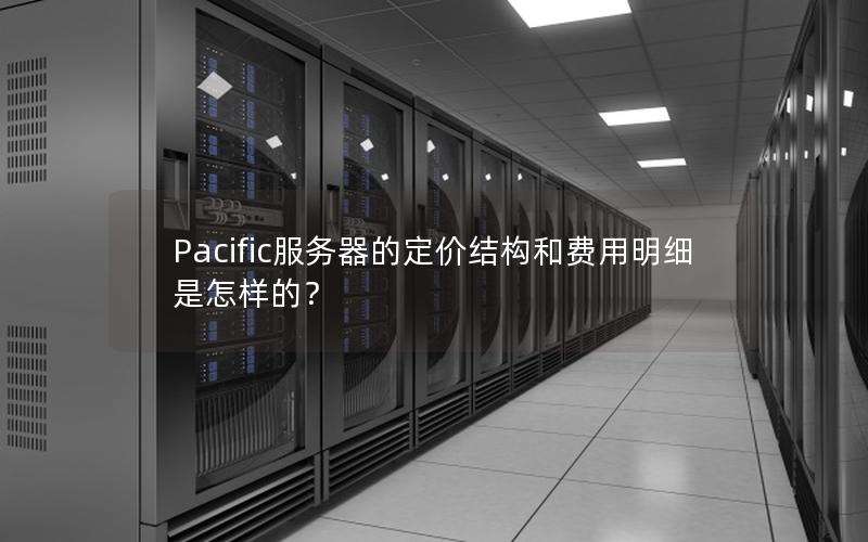 Pacific服务器的定价结构和费用明细是怎样的？