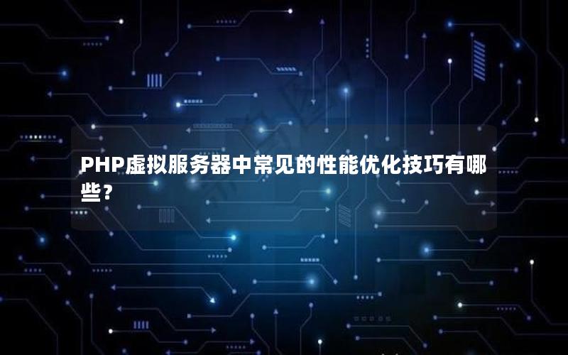 PHP虚拟服务器中常见的性能优化技巧有哪些？