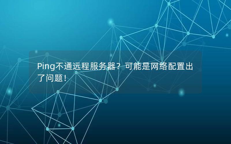 Ping不通远程服务器？可能是网络配置出了问题！
