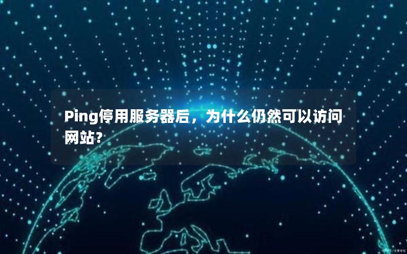 Ping停用服务器后，为什么仍然可以访问网站？