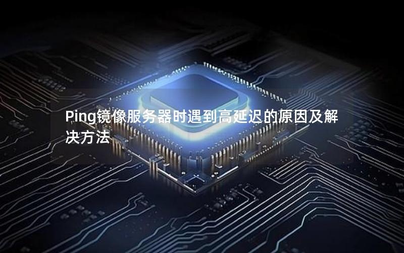 Ping镜像服务器时遇到高延迟的原因及解决方法