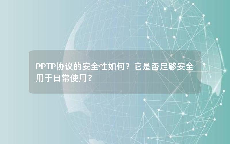 PPTP协议的安全性如何？它是否足够安全用于日常使用？