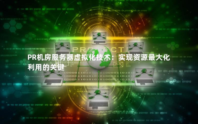 PR机房服务器虚拟化技术：实现资源最大化利用的关键