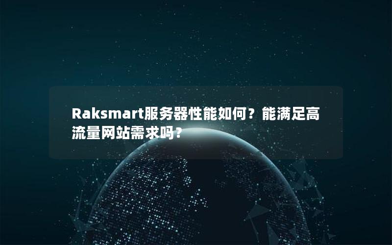Raksmart服务器性能如何？能满足高流量网站需求吗？