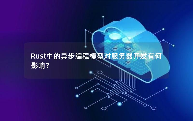 Rust中的异步编程模型对服务器开发有何影响？