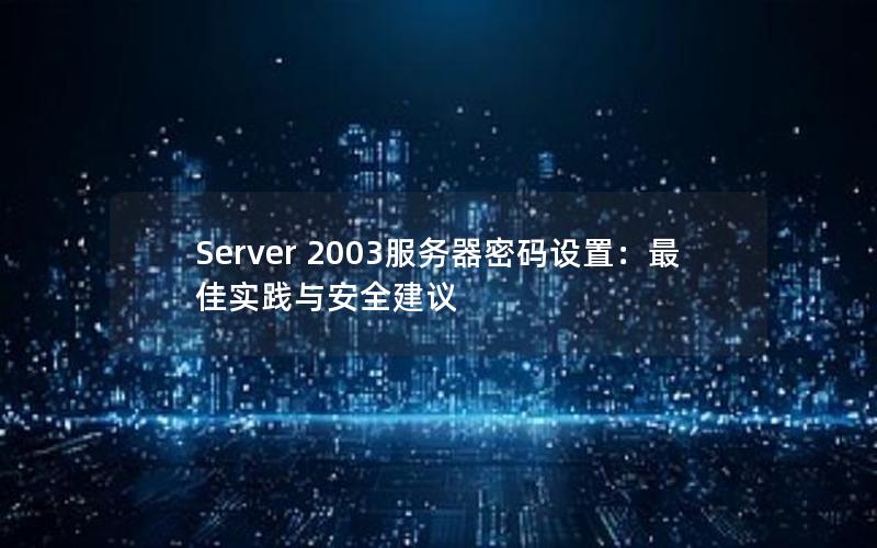 Server 2003服务器密码设置：最佳实践与安全建议