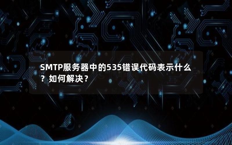 SMTP服务器中的535错误代码表示什么？如何解决？