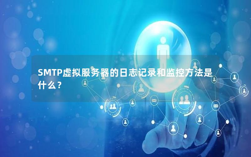 SMTP虚拟服务器的日志记录和监控方法是什么？