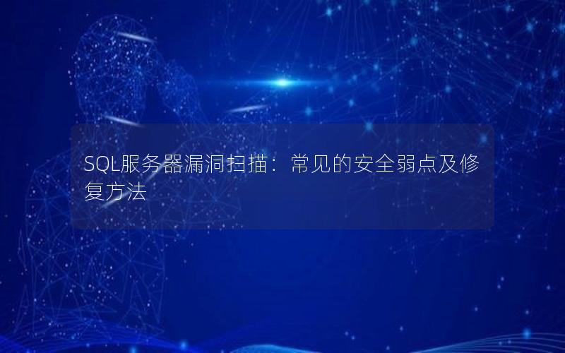 SQL服务器漏洞扫描：常见的安全弱点及修复方法