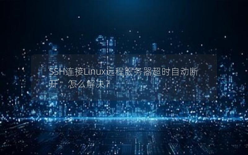 SSH连接Linux远程服务器超时自动断开，怎么解决？