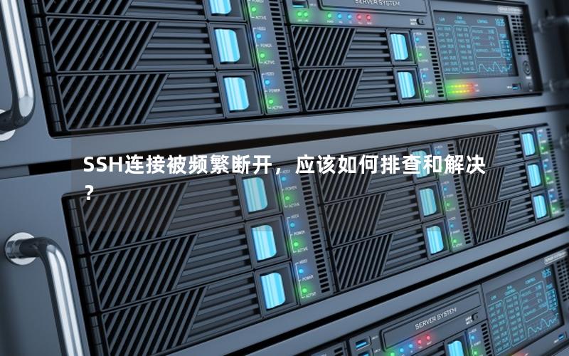 SSH连接被频繁断开，应该如何排查和解决？