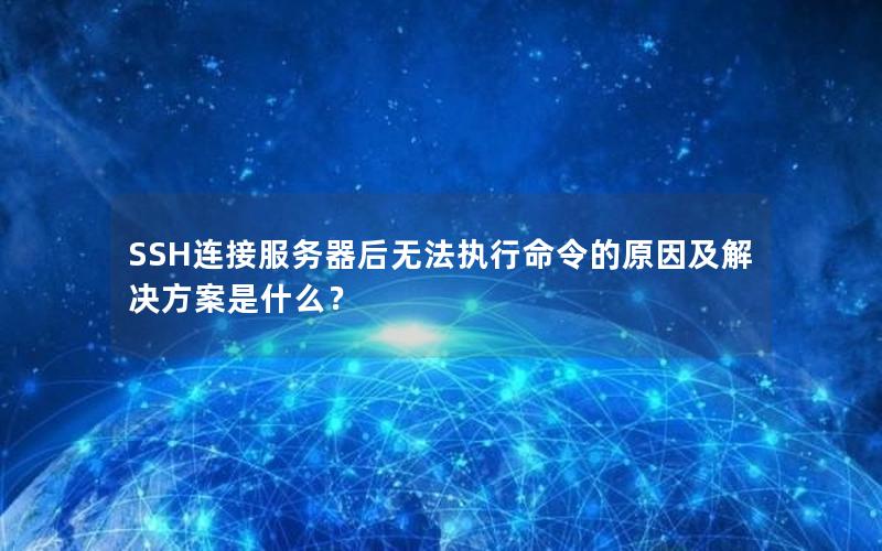 SSH连接服务器后无法执行命令的原因及解决方案是什么？