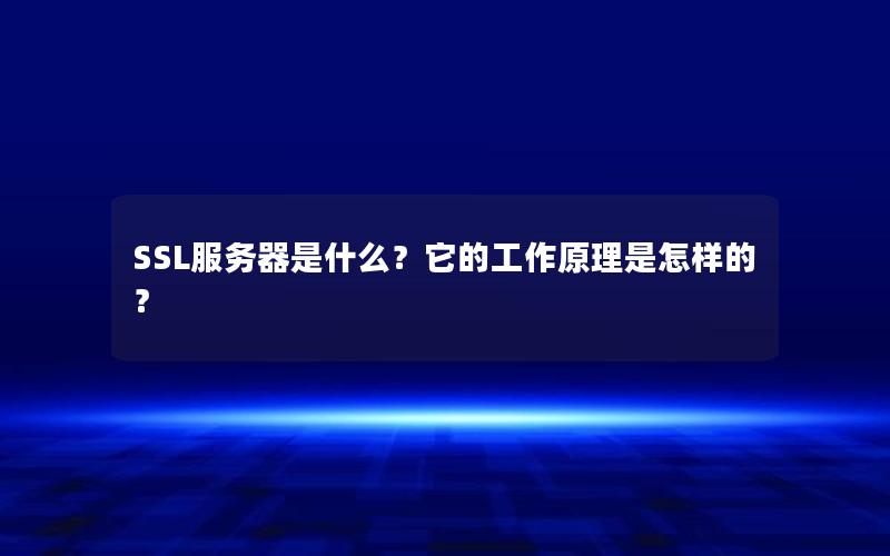 SSL服务器是什么？它的工作原理是怎样的？