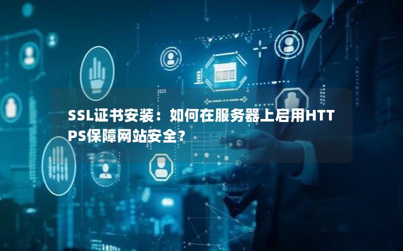 SSL证书安装：如何在服务器上启用HTTPS保障网站安全？
