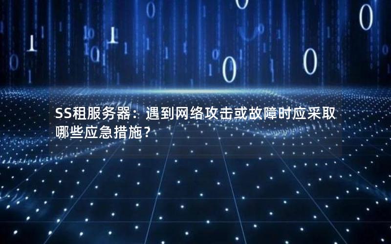 SS租服务器：遇到网络攻击或故障时应采取哪些应急措施？