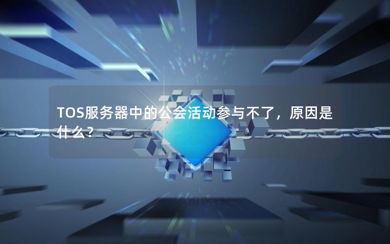 TOS服务器中的公会活动参与不了，原因是什么？