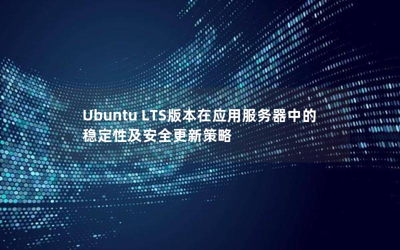 Ubuntu LTS版本在应用服务器中的稳定性及安全更新策略
