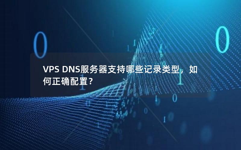VPS DNS服务器支持哪些记录类型，如何正确配置？