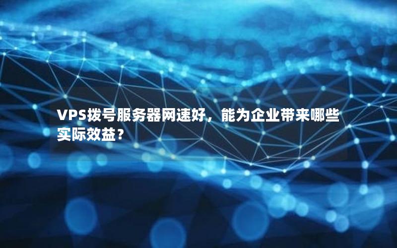 VPS拨号服务器网速好，能为企业带来哪些实际效益？