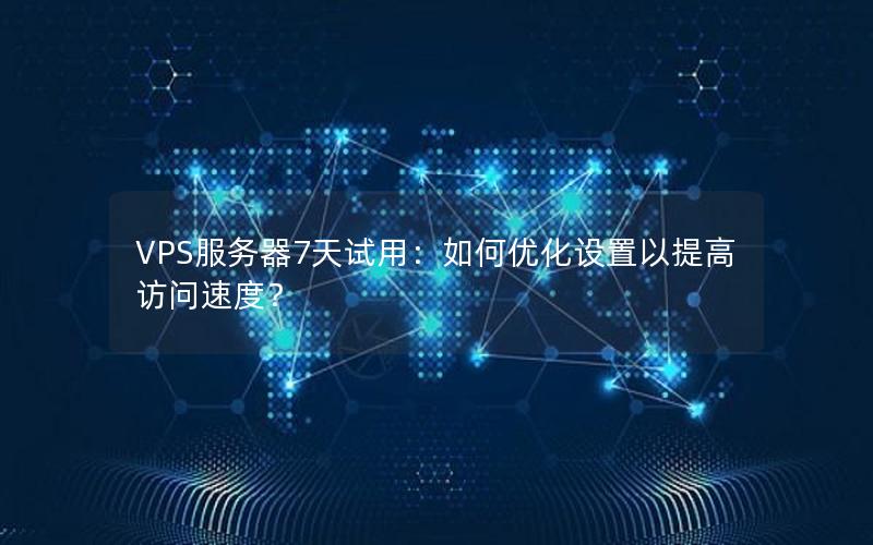 VPS服务器7天试用：如何优化设置以提高访问速度？