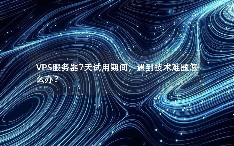 VPS服务器7天试用期间，遇到技术难题怎么办？