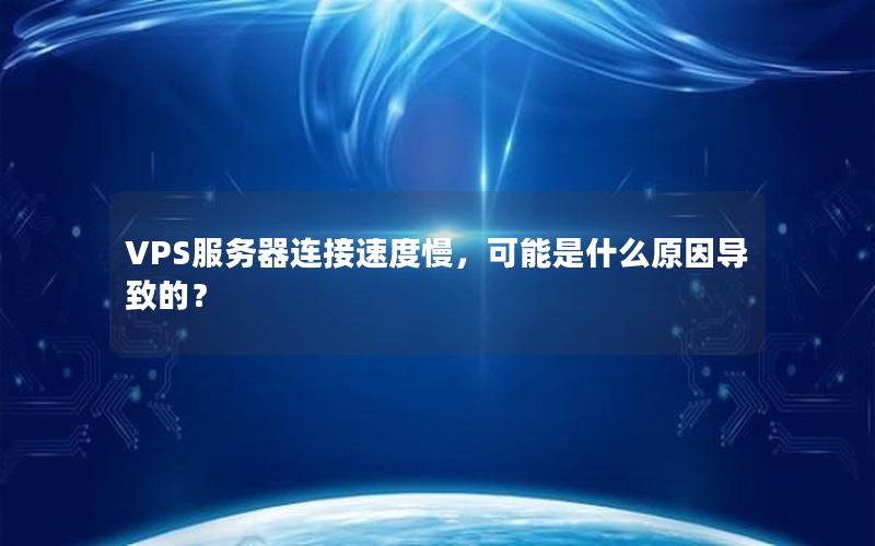 VPS服务器连接速度慢，可能是什么原因导致的？