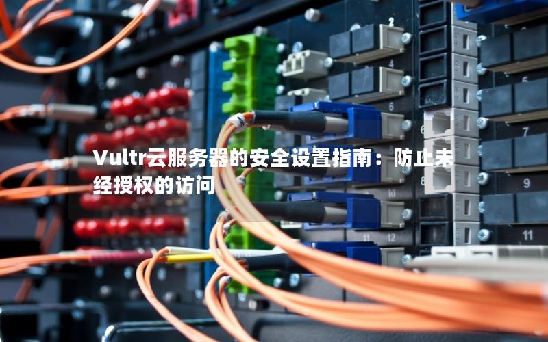 Vultr云服务器的安全设置指南：防止未经授权的访问