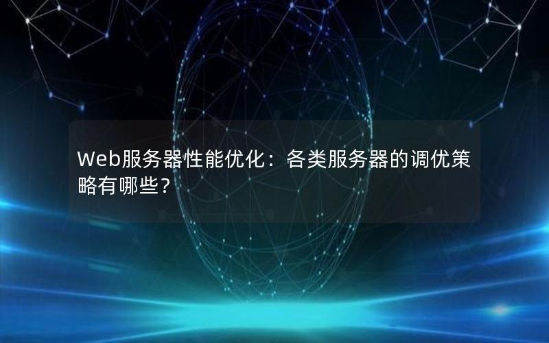 Web服务器性能优化：各类服务器的调优策略有哪些？