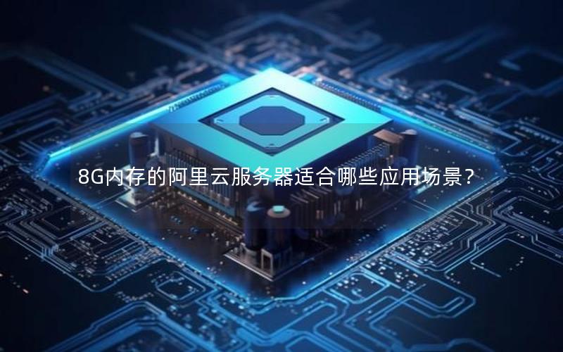 8G内存的阿里云服务器适合哪些应用场景？