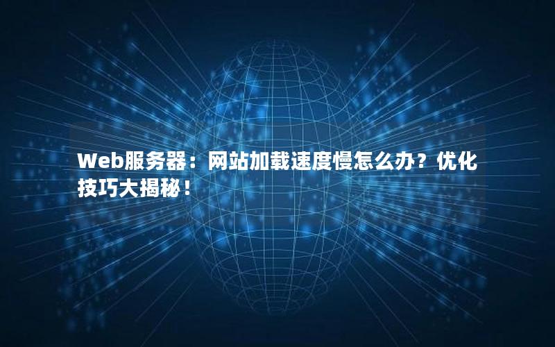 Web服务器：网站加载速度慢怎么办？优化技巧大揭秘！