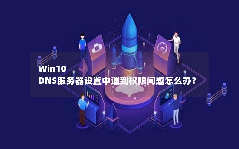 Win10 DNS服务器设置中遇到权限问题怎么办？
