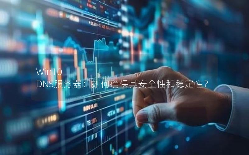 Win10 DNS服务器：如何确保其安全性和稳定性？