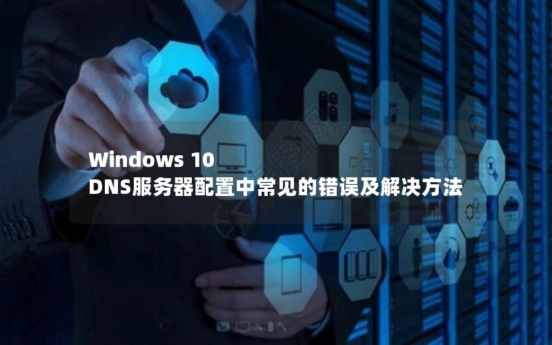 Windows 10 DNS服务器配置中常见的错误及解决方法