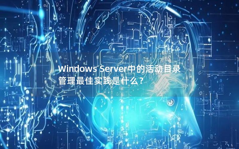 Windows Server中的活动目录管理最佳实践是什么？